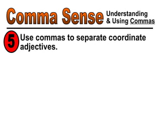 Comma Sense Understanding & Using  Commas Use commas to separate coordinate adjectives. 5 