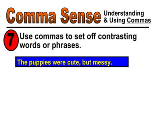 Comma Sense Understanding & Using  Commas Use commas to set off contrasting words or phrases. 7 The puppies were cute, but messy. 