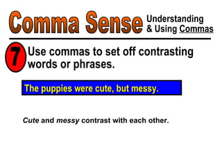 Comma Sense Understanding & Using  Commas Use commas to set off contrasting words or phrases. 7 Cute  and  messy  contrast with each other. The puppies were cute, but messy. 