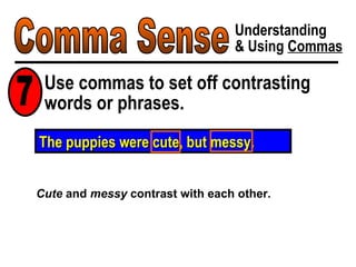Comma Sense Understanding & Using  Commas Use commas to set off contrasting words or phrases. 7 Cute  and  messy  contrast with each other. The puppies were cute, but messy. 