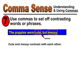 Comma Sense Understanding & Using  Commas Use commas to set off contrasting words or phrases. 7 Cute  and  messy  contrast with each other. The puppies were cute, but messy. comma 