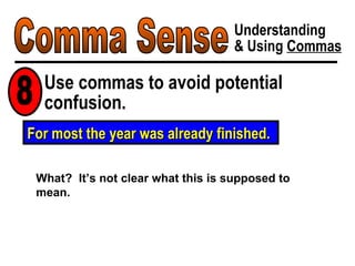 Comma Sense Understanding & Using  Commas Use commas to avoid potential confusion. 8 For most the year was already finished. What?  It’s not clear what this is supposed to mean. 