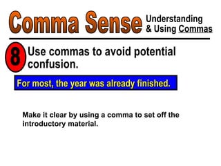 For most, the year was already finished. Comma Sense Understanding & Using  Commas Use commas to avoid potential confusion. 8 Make it clear by using a comma to set off the introductory material. 