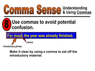 For most, the year was already finished. Comma Sense Understanding & Using  Commas Use commas to avoid potential confusion. 8 Make it clear by using a comma to set off the introductory material. comma Introductory phrase 