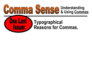 Comma Sense Understanding & Using  Commas Typographical Reasons for Commas. One Last Issue: 