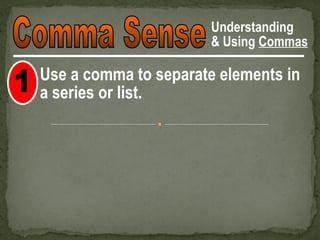 Understanding
                       & Using Commas

Use a comma to separate elements in
a series or list.
 