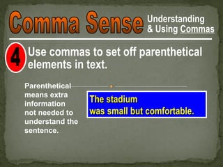 Understanding
                               & Using Commas

Use commas to set off parenthetical
elements in text.
Parenthetical
means extra
information
                 The stadium, built in 1953,
                     stadium
not needed to    was small but comfortable.
understand the
sentence.
 