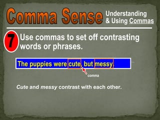 Understanding
                                   & Using Commas

 Use commas to set off contrasting
 words or phrases.
The puppies were cute, but messy.
                           comma

Cute and messy contrast with each other.
 