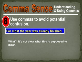 Understanding
                                    & Using Commas

  Use commas to avoid potential
  confusion.
For most the year was already finished.

 What? It’s not clear what this is supposed to
 mean.
 