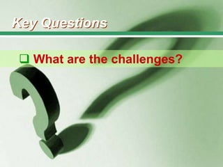 Key Questions
 What are the challenges?

 