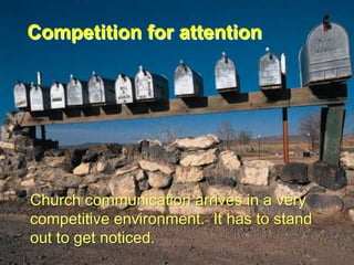 Competition for attention

Church communication arrives in a very
competitive environment. It has to stand
out to get noticed.

 
