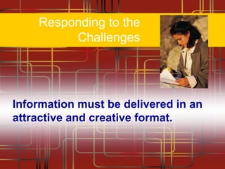 Responding to the
Challenges

Information must be delivered in an
attractive and creative format.

 