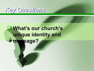 Key Questions
 What‟s our church‟s
unique identity and
message?

 