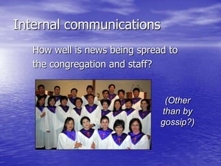 Internal communications
How well is news being spread to
the congregation and staff?

(Other
than by
gossip?)

 