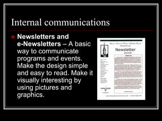 Internal communications


Newsletters and
e-Newsletters – A basic
way to communicate
programs and events.
Make the design simple
and easy to read. Make it
visually interesting by
using pictures and
graphics.

 