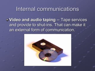 Internal communications
Video and audio taping -- Tape services
and provide to shut-ins. That can make it
an external form of communication.

 