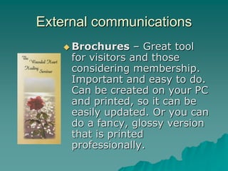 External communications
 Brochures

– Great tool
for visitors and those
considering membership.
Important and easy to do.
Can be created on your PC
and printed, so it can be
easily updated. Or you can
do a fancy, glossy version
that is printed
professionally.

 