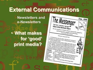External Communications
Newsletters and
e-Newsletters

• What makes
for „good‟
print media?

 