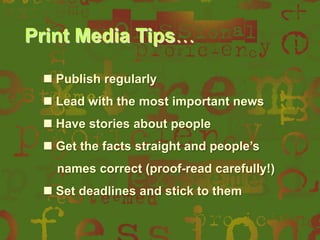 Print Media Tips…
 Publish regularly
 Lead with the most important news
 Have stories about people

 Get the facts straight and people‟s
names correct (proof-read carefully!)
 Set deadlines and stick to them

 