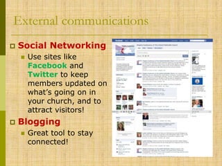 External communications


Social Networking




Use sites like
Facebook and
Twitter to keep
members updated on
what’s going on in
your church, and to
attract visitors!

Blogging


Great tool to stay
connected!

 