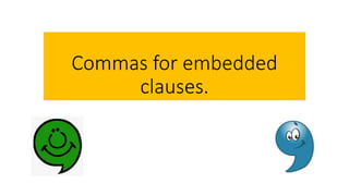 Commas for embedded
clauses.
 