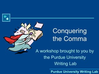Conquering 
the Comma 
A workshop brought to you by 
the Purdue University 
Writing Lab 
Purdue University Writing Lab 
 