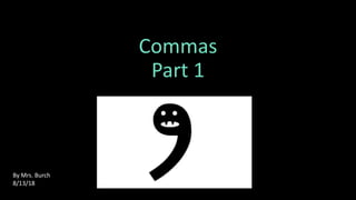 Commas
Part 1
By Mrs. Burch
8/13/18
 