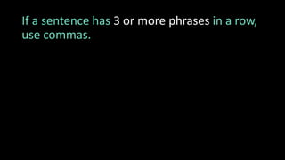 If a sentence has 3 or more phrases in a row,
use commas.
 