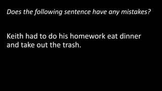 Does the following sentence have any mistakes?
Keith had to do his homework eat dinner
and take out the trash.
No! This sentence is already correct.
 