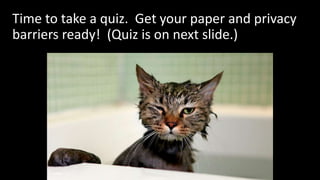 Time to take a quiz. Get your paper and privacy
barriers ready! (Quiz is on next slide.)
 