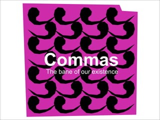 Commas The bane of our existence 
 