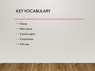 KEYVOCABULARY
• • Clause
• • Main clause
• • Comma splice
• • Conjunction
• • Full stop
 