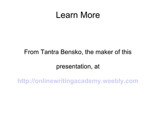Learn More

From Tantra Bensko, the maker of this
presentation, at
http://onlinewritingacademy.weebly.com

 