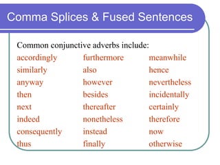 Comma Splices & Fused Sentences
Common conjunctive adverbs include:
accordingly furthermore meanwhile
similarly also hence
anyway however nevertheless
then besides incidentally
next thereafter certainly
indeed nonetheless therefore
consequently instead now
thus finally otherwise
 