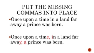 Once upon a time in a land far
away a prince was born.
Once upon a time, in a land far
away, a prince was born.
 