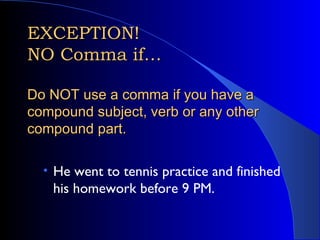 EXCEPTION!  NO Comma if… Do NOT use a comma if you have a compound subject, verb or any other compound part. <ul><ul><li>H...