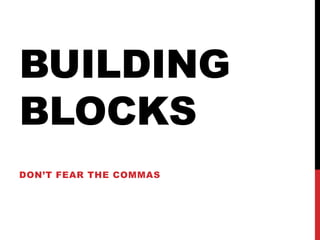 BUILDING
BLOCKS
DON’T FEAR THE COMMAS
 