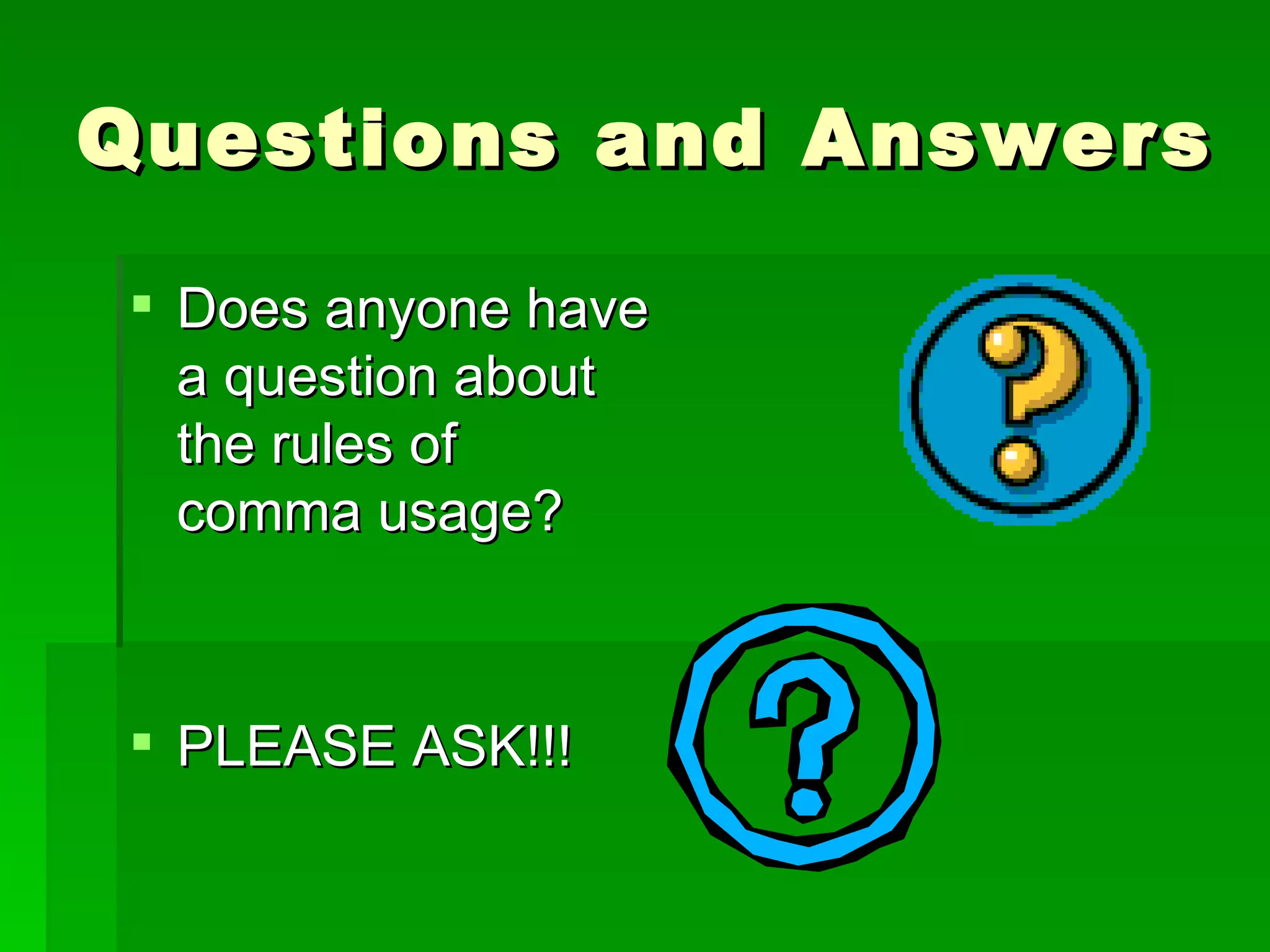 Questions and Answers Does anyone have a question about the rules of comma usage? PLEASE ASK!!! 