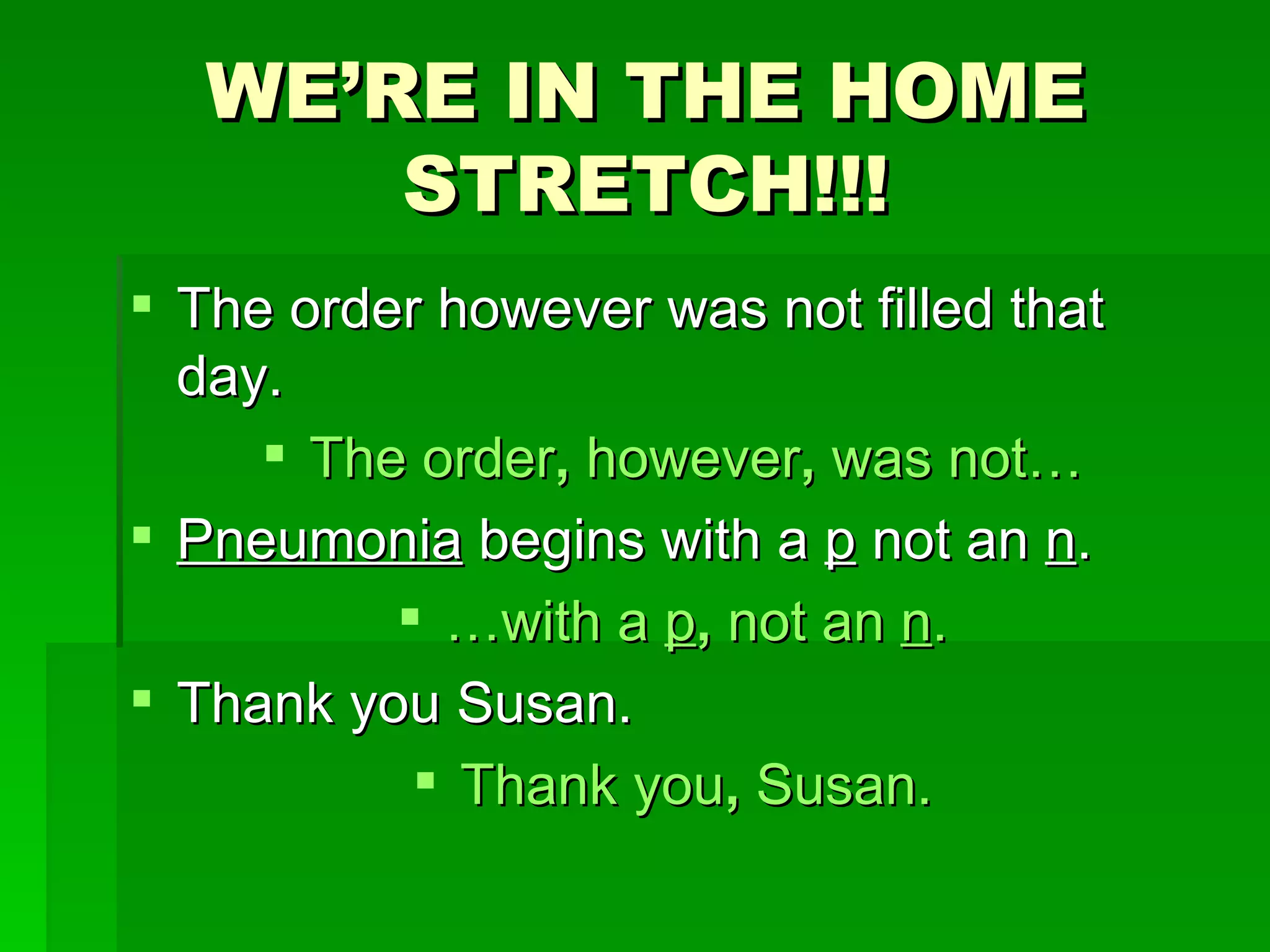 WE’RE IN THE HOME STRETCH!!! The order however was not filled that day. The order ,  however ,  was not… Pneumonia  begins with a  p  not an  n . … with a  p ,  not an  n . Thank you Susan. Thank you ,  Susan. 