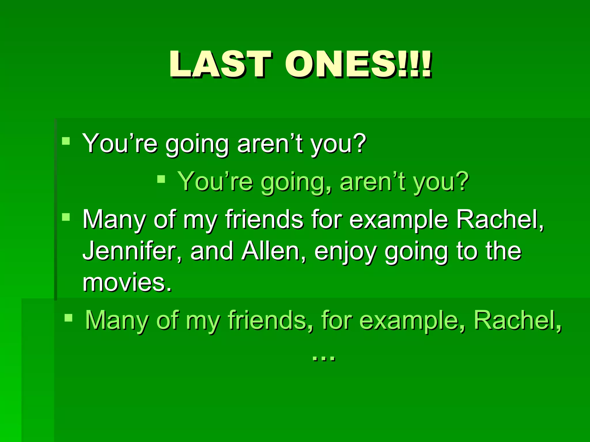 LAST ONES!!! You’re going aren’t you? You’re going ,  aren’t you? Many of my friends for example Rachel, Jennifer, and Allen, enjoy going to the movies. Many of my friends ,  for example ,  Rachel ,… 