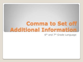 Comma to Set off
Additional Information
           6th and 7th Grade Language
 