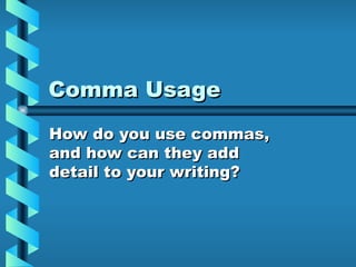 Comma Usage How do you use commas, and how can they add detail to your writing? 