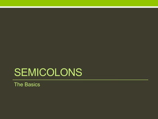 SEMICOLONS
The Basics
 