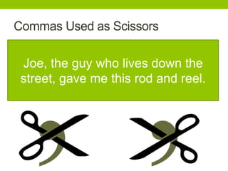 Commas Used as Scissors

 Joe, the guy who lives down the
 street, gave me this rod and reel.
 