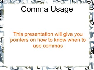 Comma Usage
This presentation will give you
pointers on how to know when to
use commas
 