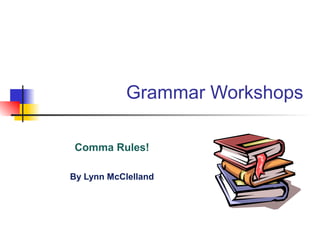 Grammar Workshops
Comma Rules!
By Lynn McClelland

 
