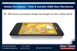 Mobile Purchases – Past 6 months 2000 New Merchants
28% those surveyed by Google had bought via their mobile phone
 