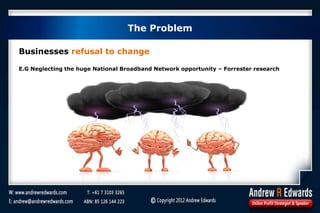 The Problem
Businesses refusal to change
E.G Neglecting the huge National Broadband Network opportunity – Forrester research
 