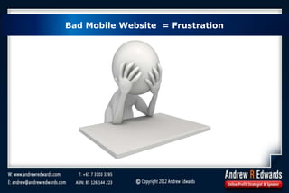 Bad Mobile Website = Frustration
 