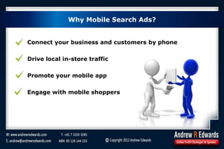 Connect your business and customers by phone
Drive local in-store traffic
Promote your mobile app
Engage with mobile shoppers
Why Mobile Search Ads?
 